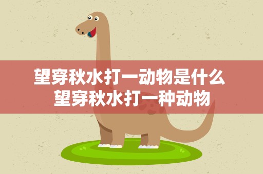 望穿秋水打一动物是什么 望穿秋水打一种动物