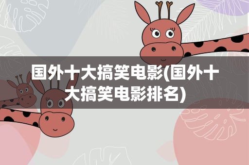 国外十大搞笑电影(国外十大搞笑电影排名)
