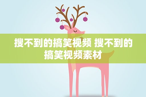 搜不到的搞笑视频 搜不到的搞笑视频素材