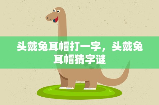 头戴兔耳帽打一字，头戴兔耳帽猜字谜