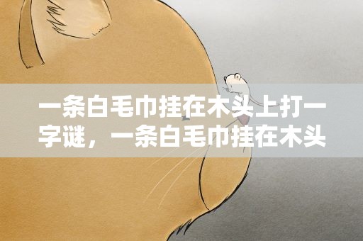一条白毛巾挂在木头上打一字谜，一条白毛巾挂在木头上打一个字