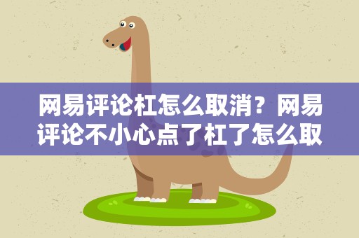 网易评论杠怎么取消？网易评论不小心点了杠了怎么取消