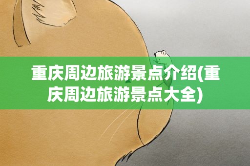 重庆周边旅游景点介绍(重庆周边旅游景点大全)