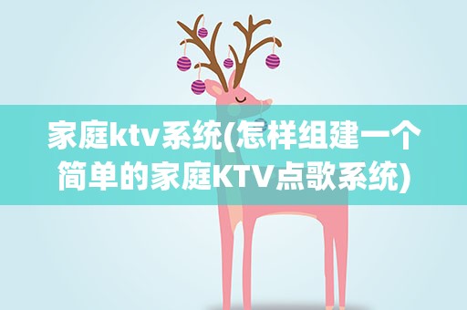 家庭ktv系统(怎样组建一个简单的家庭KTV点歌系统)