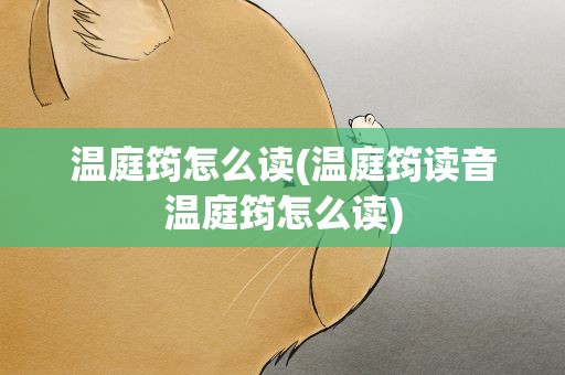 温庭筠怎么读(温庭筠读音温庭筠怎么读)