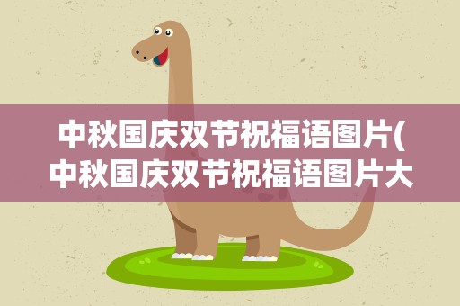 中秋国庆双节祝福语图片(中秋国庆双节祝福语图片大全)