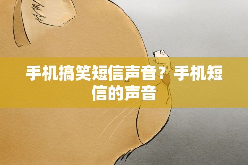 手机搞笑短信声音？手机短信的声音