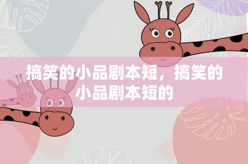 搞笑的小品剧本短，搞笑的小品剧本短的