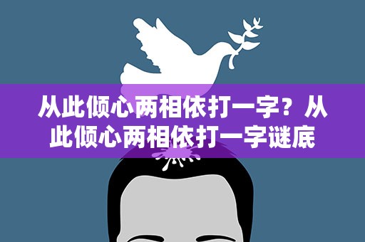 从此倾心两相依打一字？从此倾心两相依打一字谜底