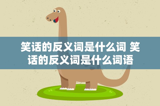 笑话的反义词是什么词 笑话的反义词是什么词语