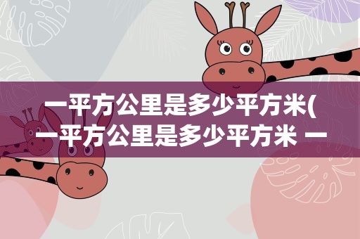 一平方公里是多少平方米(一平方公里是多少平方米 一平方公里有几平方米)