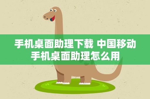 手机桌面助理下载 中国移动手机桌面助理怎么用