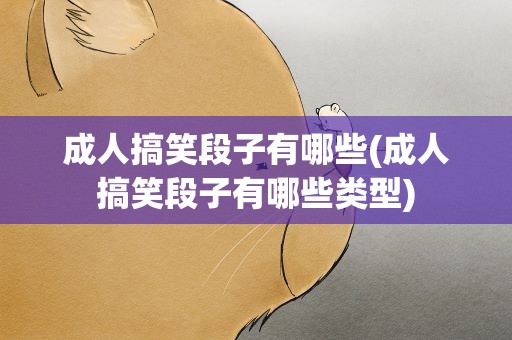成人搞笑段子有哪些(成人搞笑段子有哪些类型)