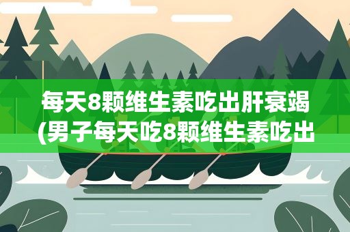 每天8颗维生素吃出肝衰竭(男子每天吃8颗维生素吃出肝衰竭)