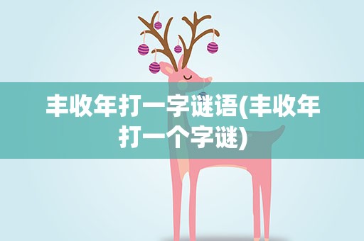 丰收年打一字谜语(丰收年打一个字谜)