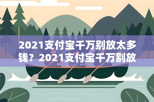 2021支付宝千万别放太多钱？2021支付宝千万别放太多钱有什么说法