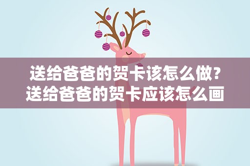 送给爸爸的贺卡该怎么做？送给爸爸的贺卡应该怎么画