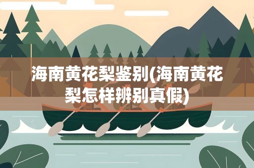 海南黄花梨鉴别(海南黄花梨怎样辨别真假)