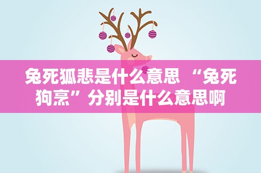 兔死狐悲是什么意思 “兔死狗烹”分别是什么意思啊