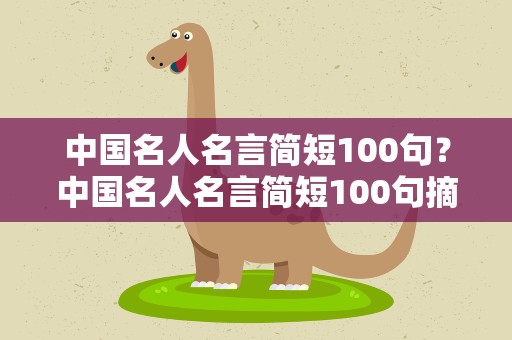 中国名人名言简短100句？中国名人名言简短100句摘抄