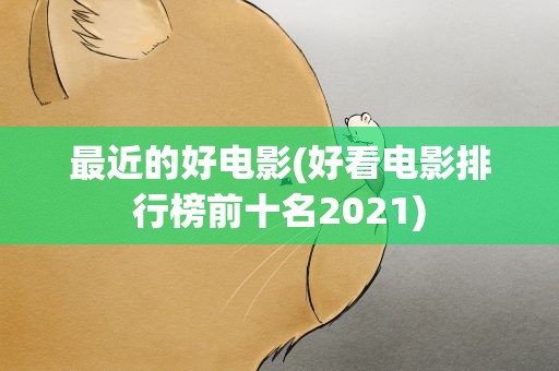最近的好电影(好看电影排行榜前十名2021)