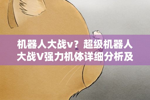 机器人大战v？超级机器人大战V强力机体详细分析及推荐哪个机体好用