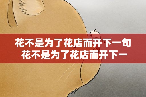 花不是为了花店而开下一句 花不是为了花店而开下一句是什么