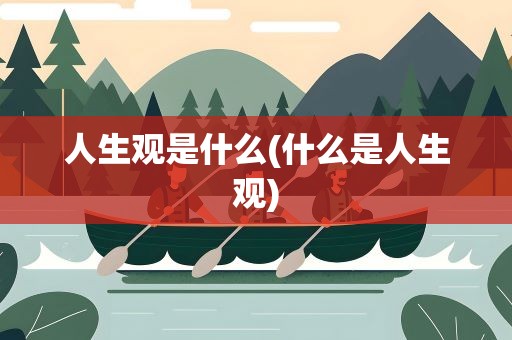 人生观是什么(什么是人生观)