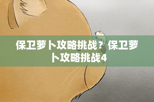 保卫萝卜攻略挑战？保卫萝卜攻略挑战4