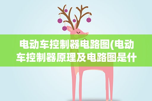 电动车控制器电路图(电动车控制器原理及电路图是什么)