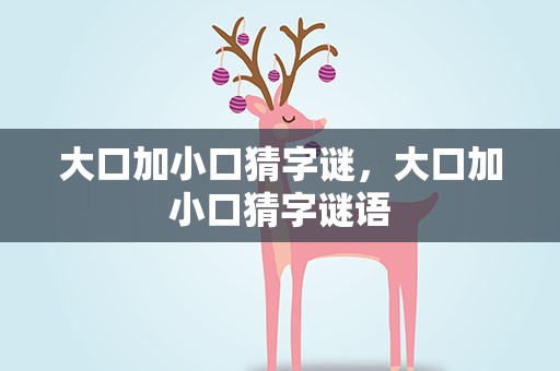 大口加小口猜字谜，大口加小口猜字谜语