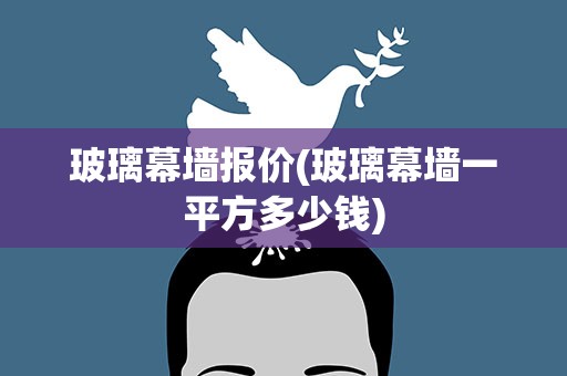 玻璃幕墙报价(玻璃幕墙一平方多少钱)