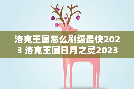 洛克王国怎么刷级最快2023 洛克王国日月之灵2023活动攻略分享