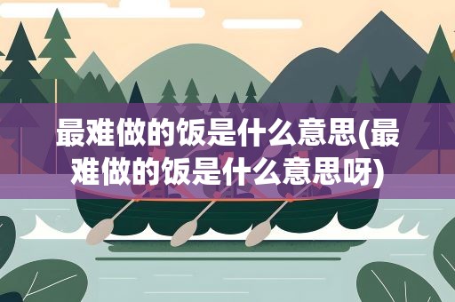 最难做的饭是什么意思(最难做的饭是什么意思呀)