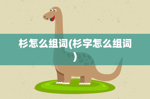 杉怎么组词(杉字怎么组词)