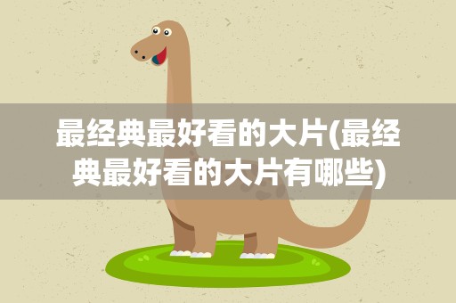 最经典最好看的大片(最经典最好看的大片有哪些)