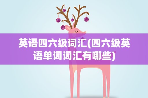 英语四六级词汇(四六级英语单词词汇有哪些)