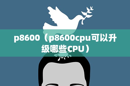 p8600（p8600cpu可以升级哪些CPU）