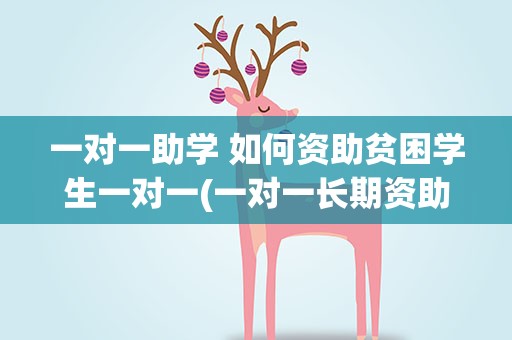 一对一助学 如何资助贫困学生一对一(一对一长期资助贫困学生渠道)