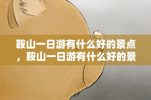 鞍山一日游有什么好的景点，鞍山一日游有什么好的景点可以玩