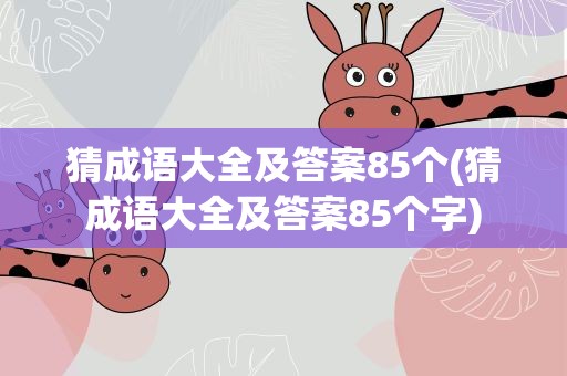 猜成语大全及答案85个(猜成语大全及答案85个字)