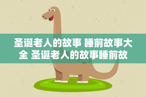 圣诞老人的故事 睡前故事大全 圣诞老人的故事睡前故事大全
