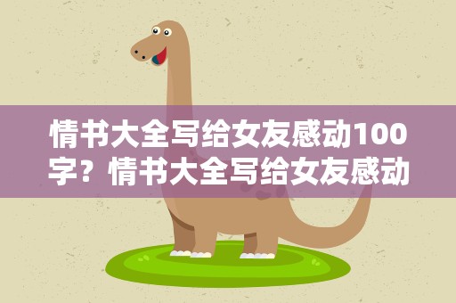 情书大全写给女友感动100字？情书大全写给女友感动300字