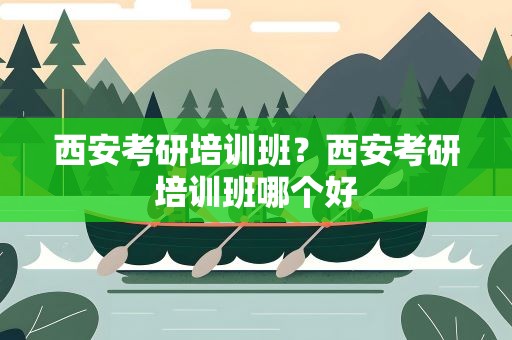 西安考研培训班？西安考研培训班哪个好
