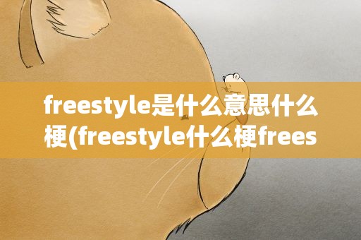 freestyle是什么意思什么梗(freestyle什么梗freestyle是什么意思)