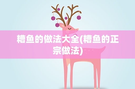 糟鱼的做法大全(糟鱼的正宗做法)