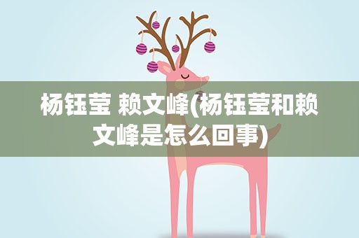 杨钰莹 赖文峰(杨钰莹和赖文峰是怎么回事)