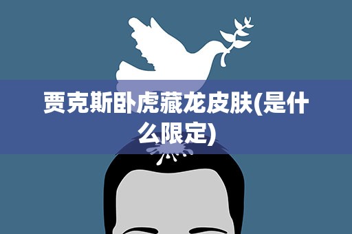 贾克斯卧虎藏龙皮肤(是什么限定)
