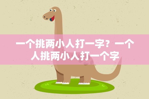一个挑两小人打一字？一个人挑两小人打一个字