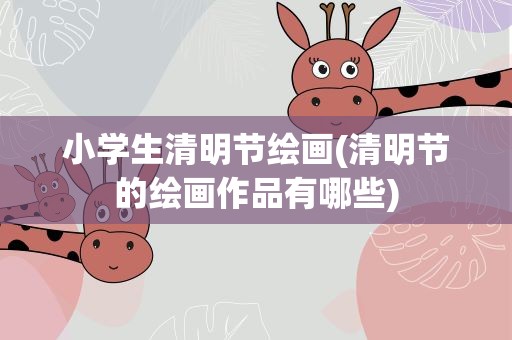 小学生清明节绘画(清明节的绘画作品有哪些)